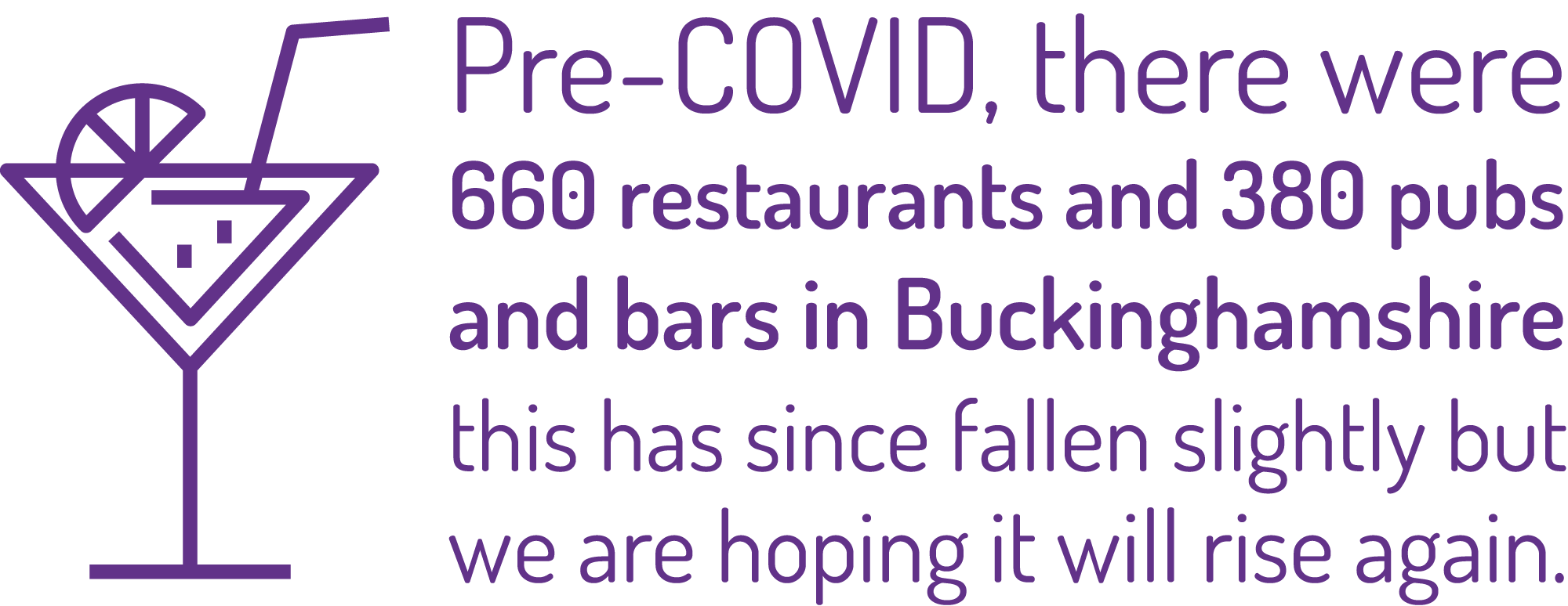 Pre-COVID, there were 660 resturants and 380 pubs and bars in Buckinghamshire this has since fallen slightly but we are hoping it will rise again.